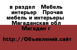  в раздел : Мебель, интерьер » Прочая мебель и интерьеры . Магаданская обл.,Магадан г.